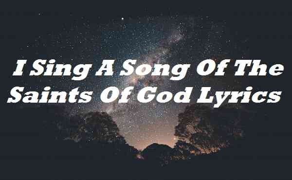 I Sing A Song Of The Saints Of God Lyrics