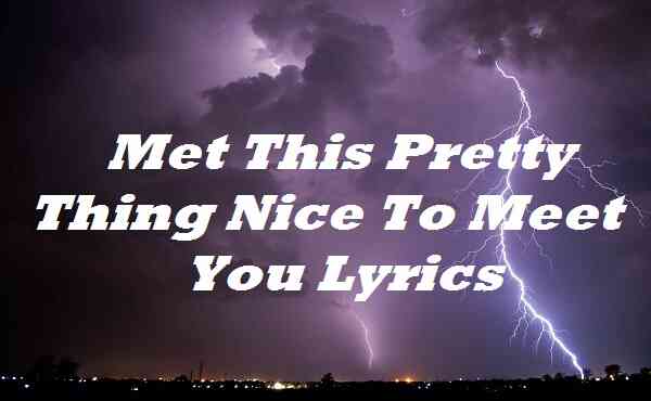 Met This Pretty Thing Nice To Meet You Lyrics
