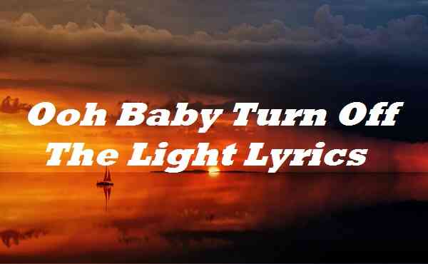 Ooh Baby Turn Off The Light Lyrics