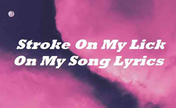 Stroke On My Lick On My Song Lyrics