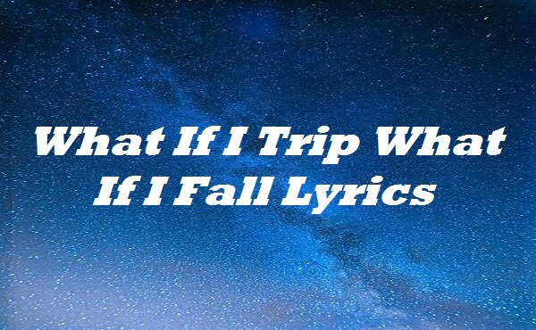 What If I Trip What If I Fall Lyrics