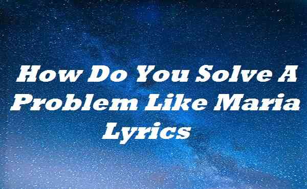 how do u solve a problem like maria lyrics