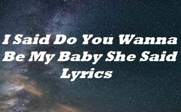 I Said Do You Wanna Be My Baby She Said Lyrics