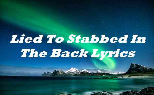 Lied To Stabbed In The Back Lyrics