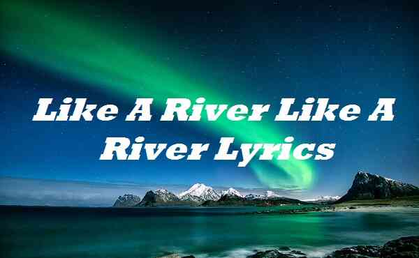Like A River Like A River Lyrics