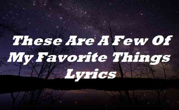 These Are A Few Of My Favorite Things Lyrics