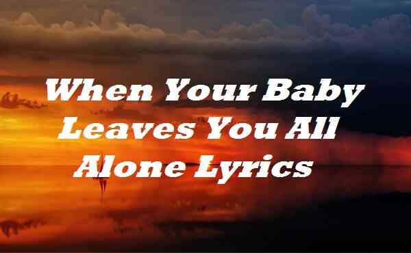 When Your Baby Leaves You All Alone Lyrics