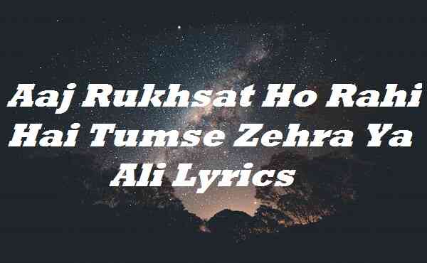 Aaj Rukhsat Ho Rahi Hai Tumse Zehra Ya Ali Lyrics