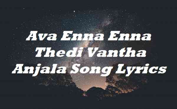 Ava Enna Enna Thedi Vantha Anjala Song Lyrics