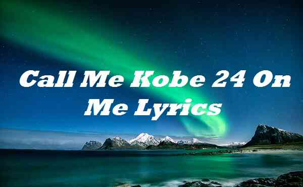 Call Me Kobe 24 On Me Lyrics Song Songlyricsplace