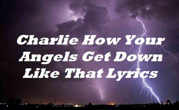 Charlie How Your Angels Get Down Like That Lyrics