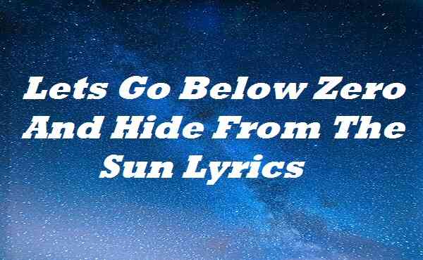 Lets Go Below Zero And Hide From The Sun Lyrics