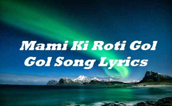 Mami Ki Roti Gol Gol Song Lyrics