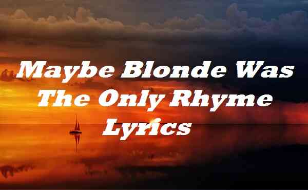 Maybe Blonde Was The Only Rhyme Lyrics