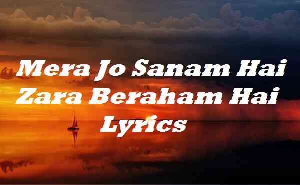 Mera Jo Sanam Hai Zara Beraham Hai Lyrics