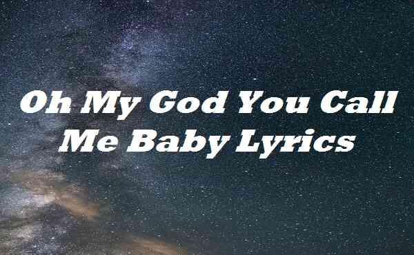 Oh My God You Call Me Baby Lyrics