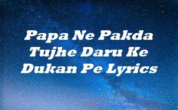 Papa Ne Pakda Tujhe Daru Ke Dukan Pe Lyrics