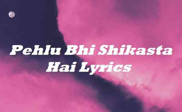 Pehlu Bhi Shikasta Hai Lyrics