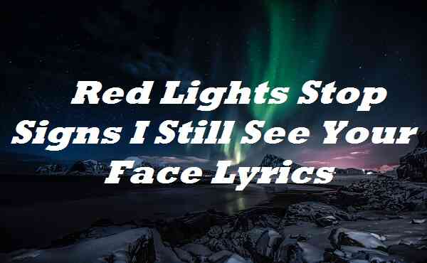Red Lights Stop Signs I Still See Your Face Lyrics
