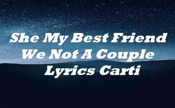 She My Best Friend We Not A Couple Lyrics Carti