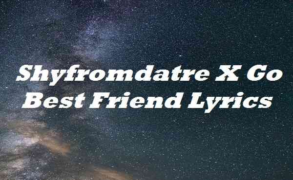 Shyfromdatre X Go Best Friend Lyrics