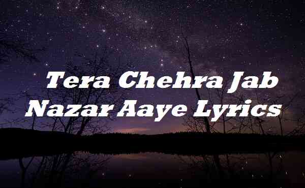 Tera Chehra Jab Nazar Aaye Lyrics
