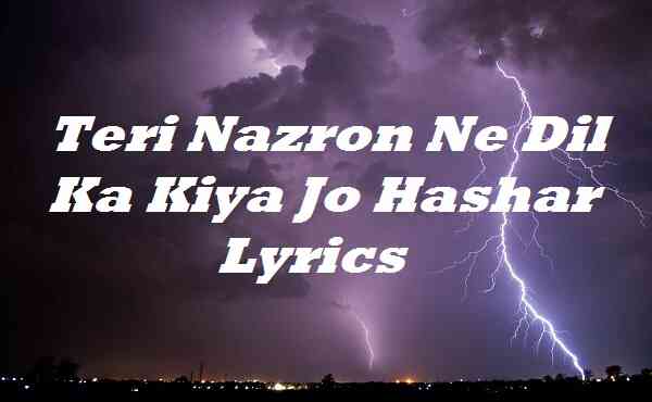 Teri Nazron Ne Dil Ka Kiya Jo Hashar Lyrics