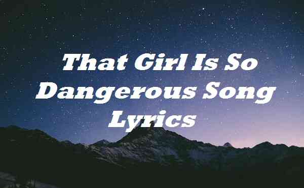 That Girl Is So Dangerous Song Lyrics