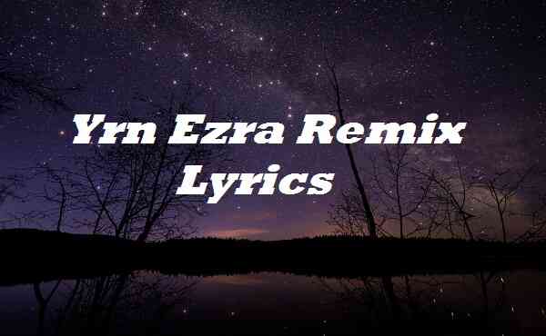 Yrn Ezra Remix Lyrics