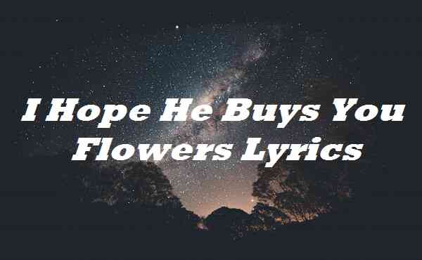 I Hope He Buys You Flowers Lyrics