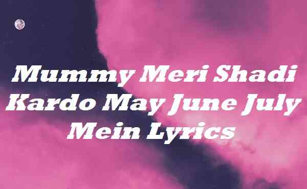 Mummy Meri Shadi Kardo May June July Mein Lyrics