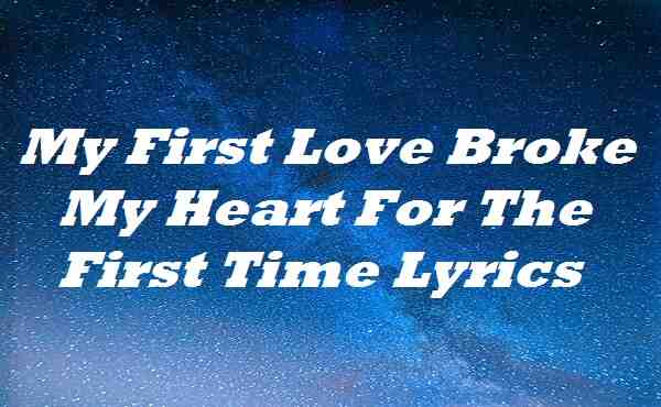 My First Love Broke My Heart For The First Time Lyrics