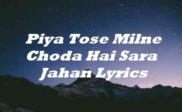 Piya Tose Milne Choda Hai Sara Jahan Lyrics