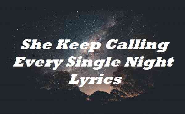 She Keep Calling Every Single Night Lyrics Song Lyrics Place