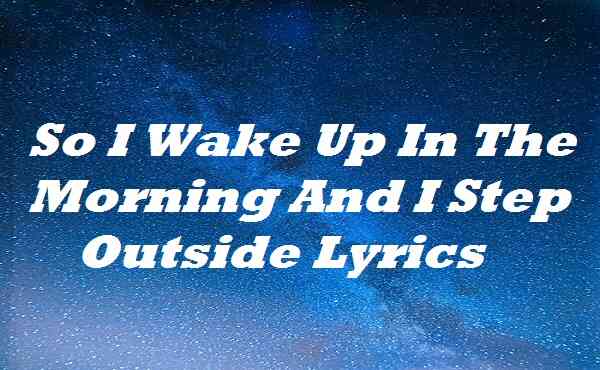 So I Wake Up In The Morning And I Step Outside Lyrics