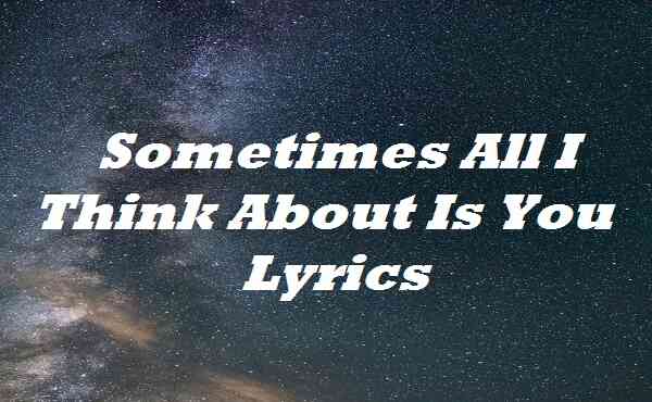 Sometimes All I Think About Is You Lyrics