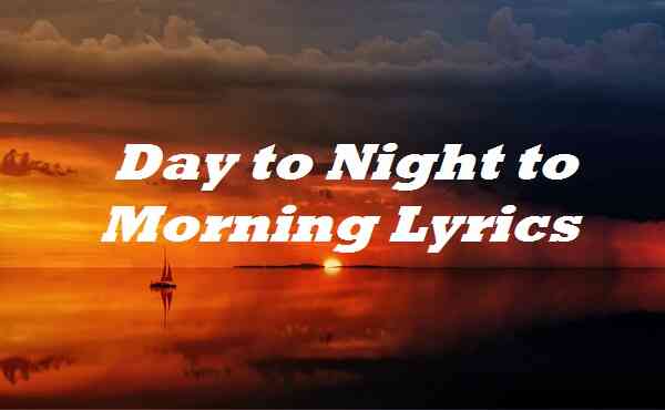 Day to Night to Morning Lyrics