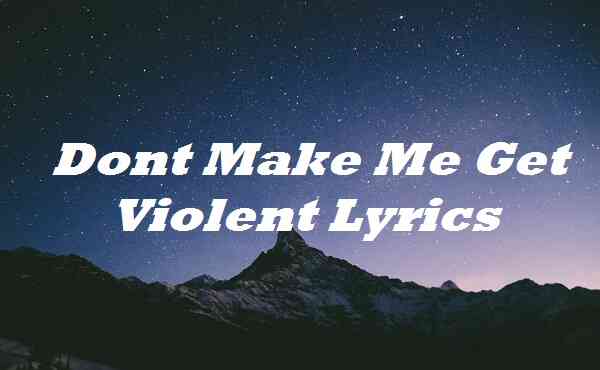 Dont Make Me Get Violent Lyrics