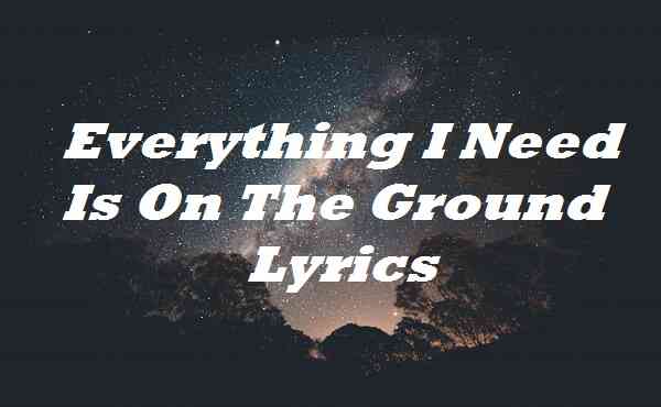 Everything I Need Is On The Ground Lyrics