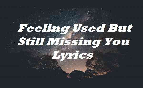 Feeling Used But Still Missing You Lyrics