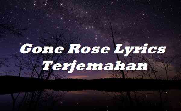 Gone Rose Lyrics Terjemahan