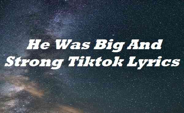 He Was Big And Strong Tiktok Lyrics
