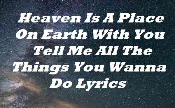 Heaven Is A Place On Earth With You Tell Me All The Things You Wanna Do Lyrics