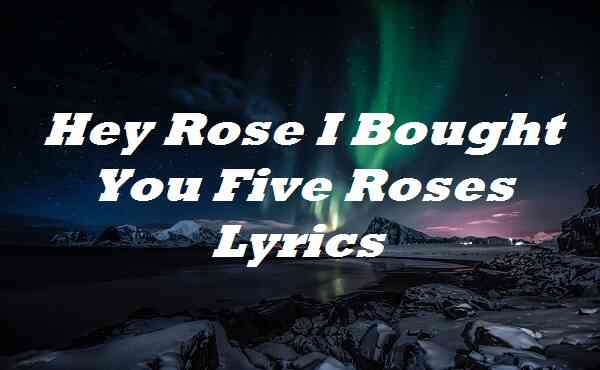 Hey Rose I Bought You Five Roses Lyrics