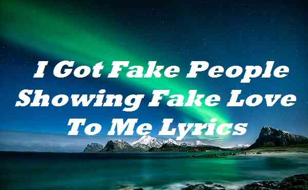 I Got Fake People Showing Fake Love to Me Lyrics