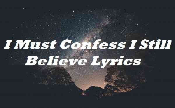 I Must Confess I Still Believe Lyrics