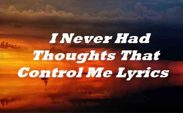 I Never Had Thoughts That Control Me Lyrics