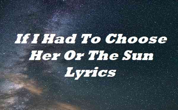 If I Had To Choose Her Or The Sun Lyrics