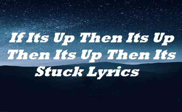 If Its Up Then Its Up Then Its Up Then Its Stuck Lyrics