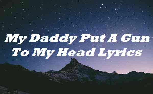 My Daddy Put a Gun to My Head Lyrics